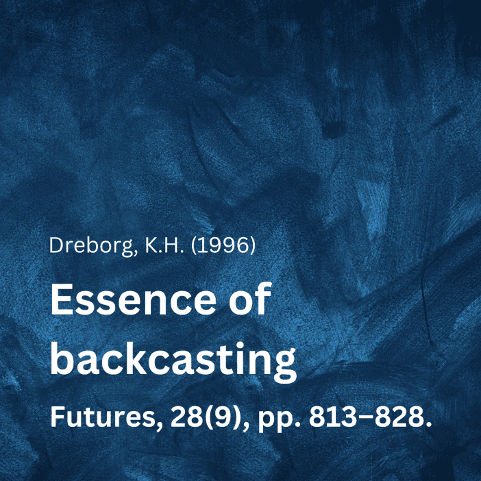 Dreborg, K.H. (1996) ‘Essence of backcasting’, Futures, 28(9), pp. 813–828.