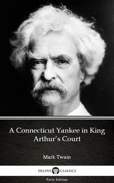 A Connecticut Yankee in King Arthur’s Court by Mark Twain - Delphi Classics (Illustrated)