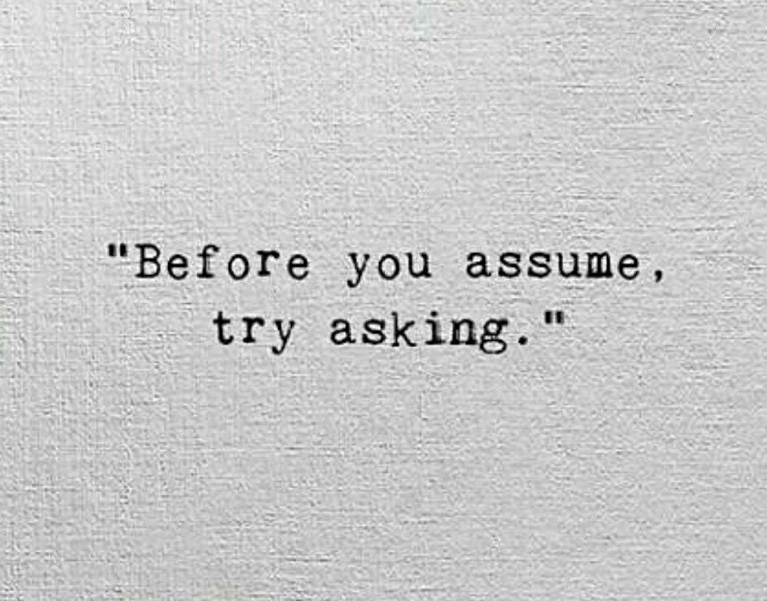 Don't Assume, Just Ask.