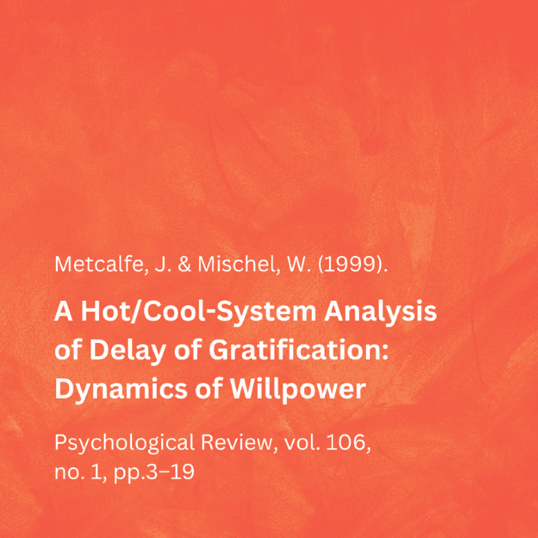 Metcalfe, J. & Mischel, W. (1999). A Hot/Cool-System Analysis of Delay of Gratification: Dynamics of Willpower, Psychological Review, vol.106, no. 1
