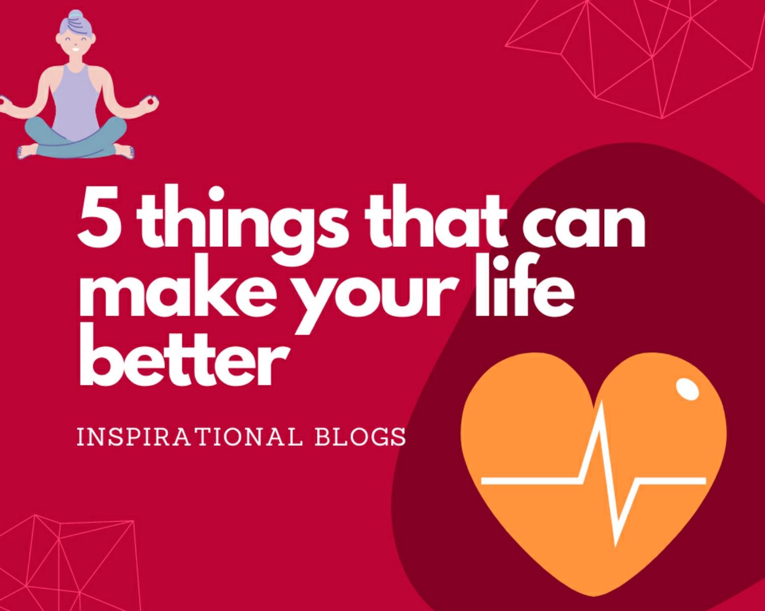 5 Things That You Must Change For A Better Life 