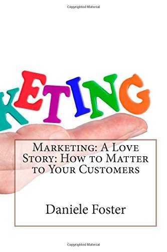 Marketing: a Love Story: How to Matter to Your Customers