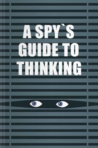 A Spy’s Guide to Thinking by John Braddock