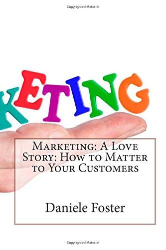 Marketing: a Love Story: How to Matter to Your Customers