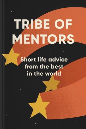 Tribe of Mentors: Short Life Advice from the Best in the World by Timothy Ferriss