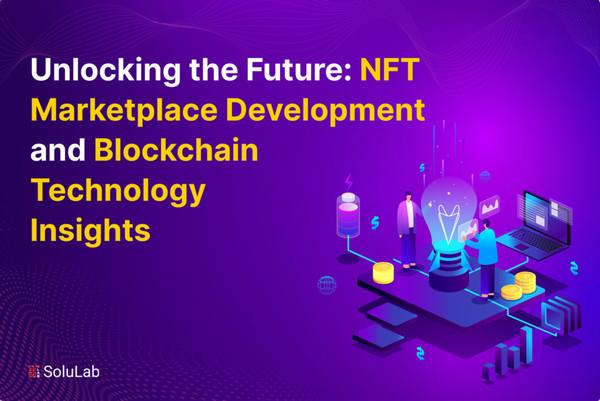 Unlocking the Future: NFT Marketplace Development and Blockchain Technology Insights