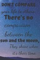 Don't Compare Your Life to Others.: There's No Comparison Between the Sun and the Moon, They Shine When It's Their Time.