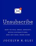 Unsubscribe: How to Kill Email Anxiety, Avoid Distractions, and Get Real Work Done