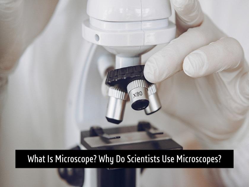 What Is Microscope? Why Do Scientists Use Microscopes?