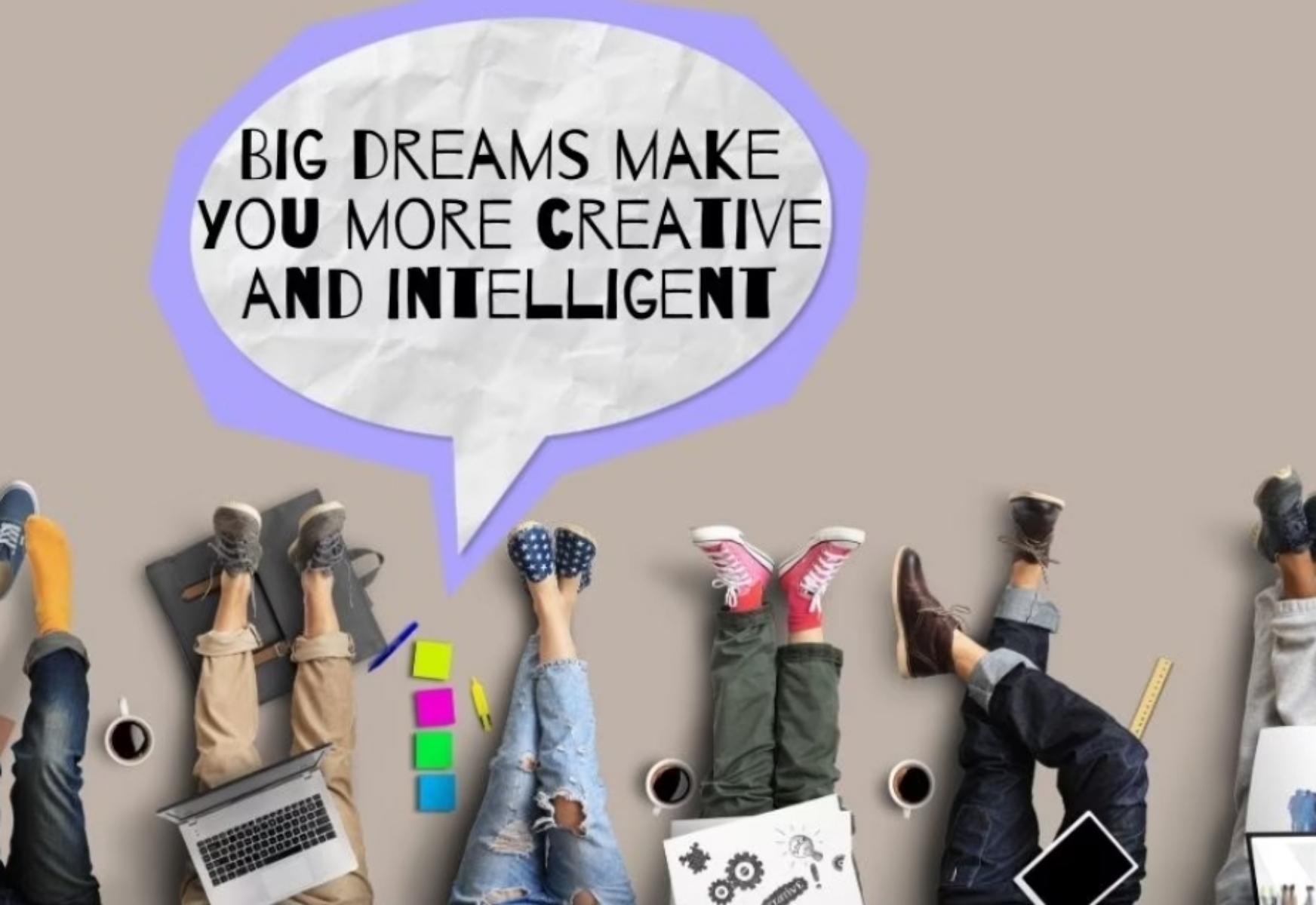 4- Big dreams make you more creative and intelligent