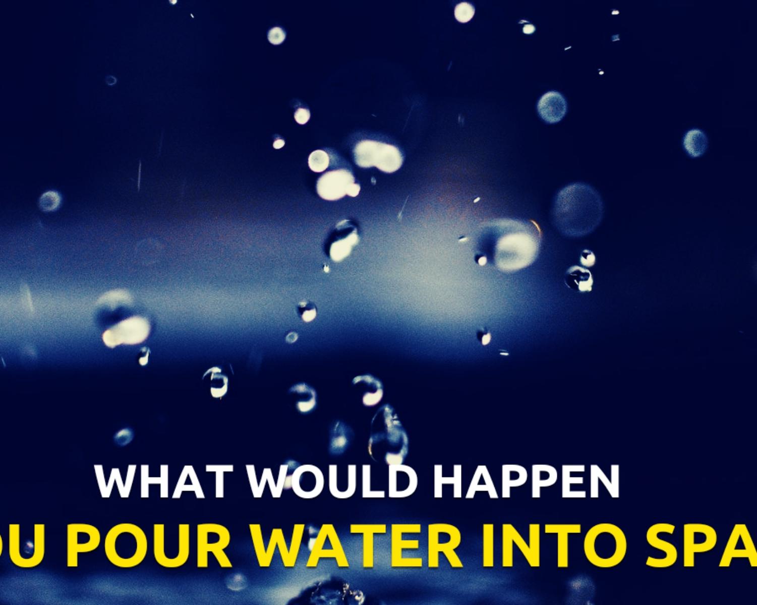 What Would Happen if You pour Water into Space? 