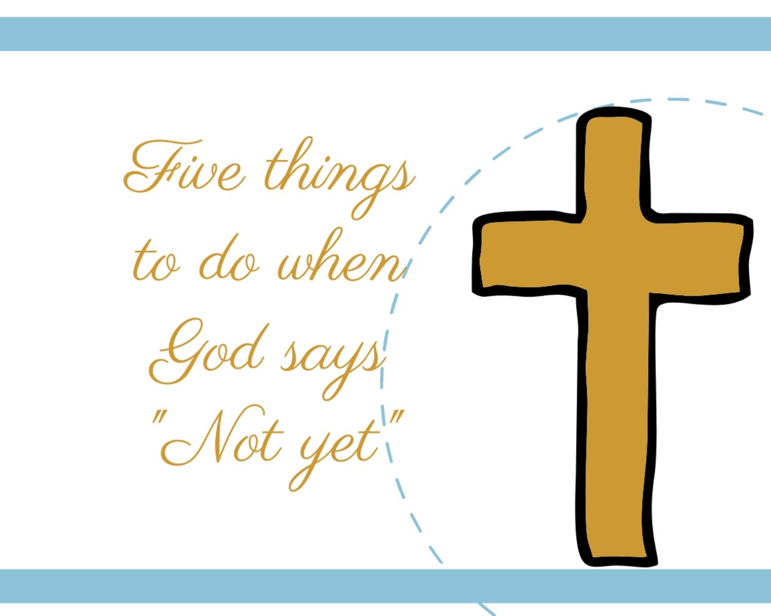5 Things To Do When God Says "Not Yet"