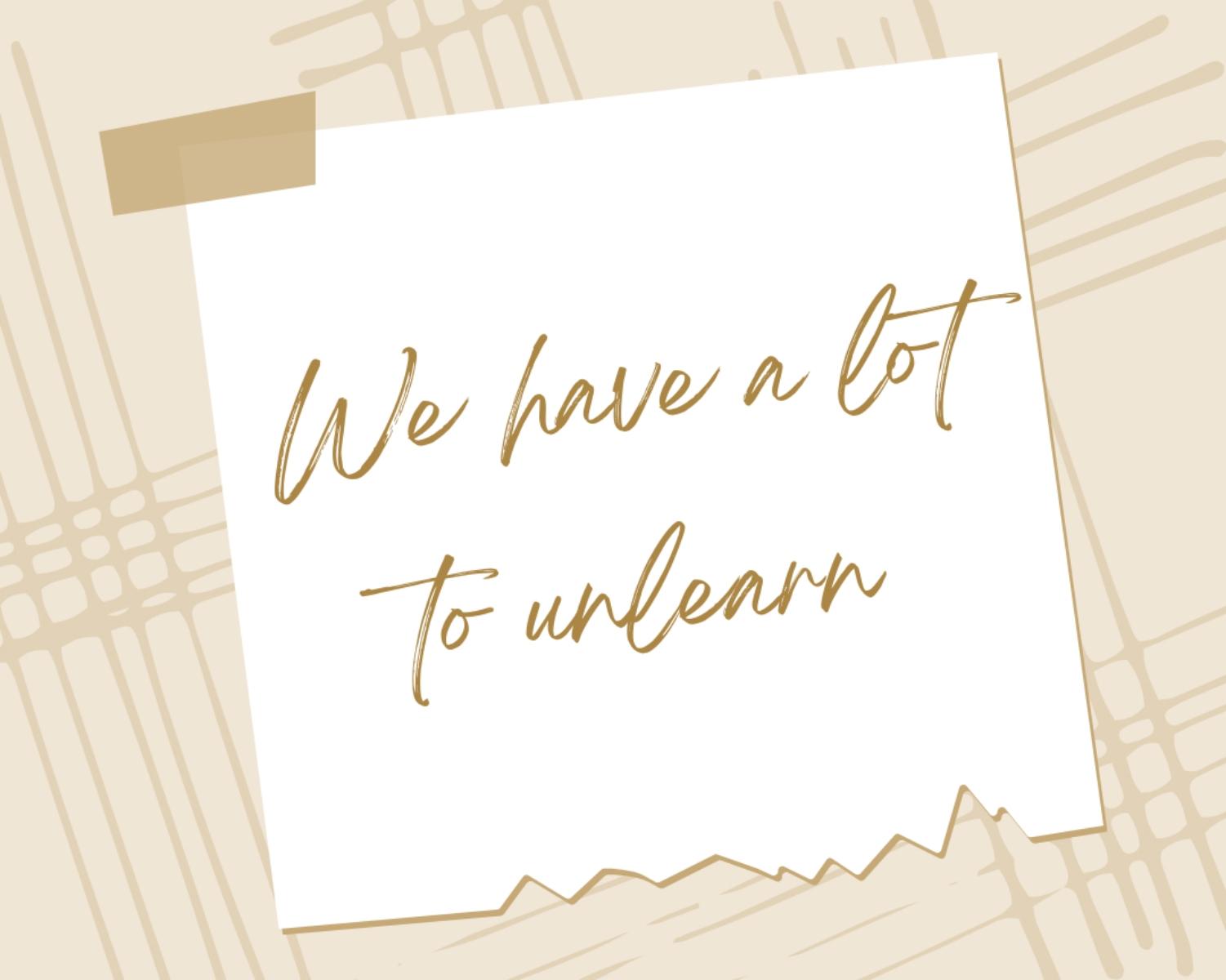 We Have A Lot To Unlearn