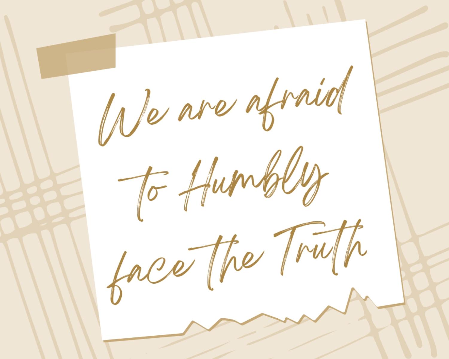 We Are Afraid To Humbly Face The Truth