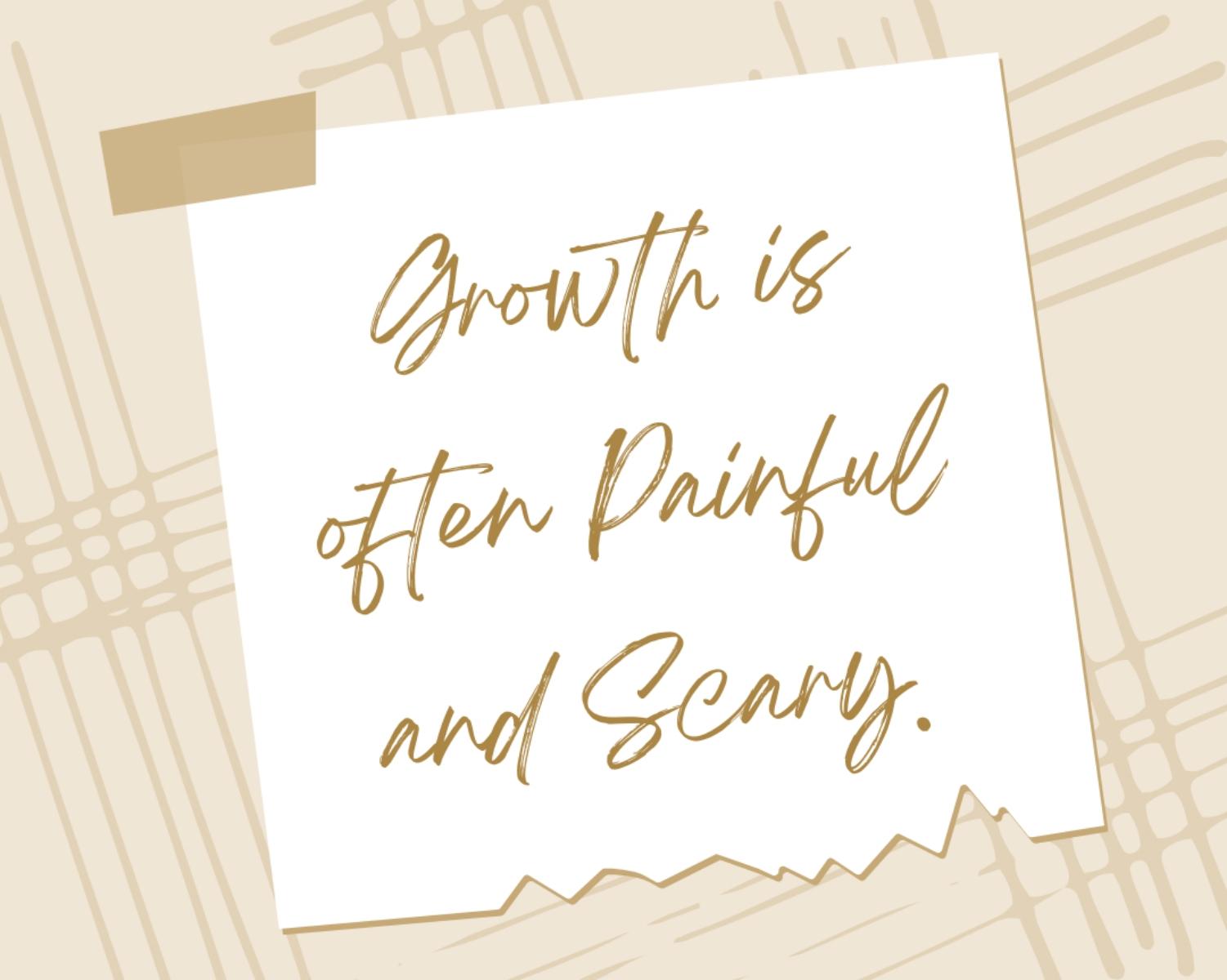 Growth Is Often Painful And Scary