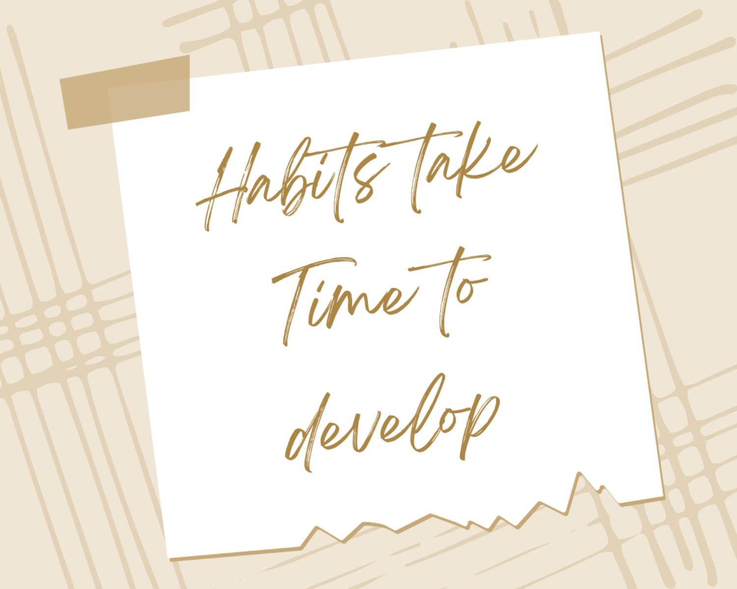Habits Take Time To Develop