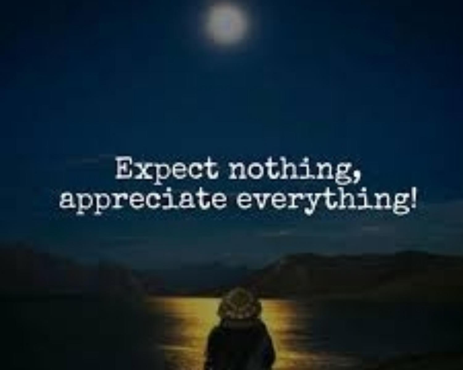 5. Expect nothing and appreciate everything.