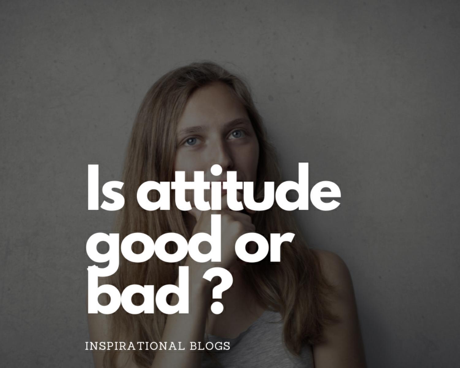Is Attitude Good Or Bad ?