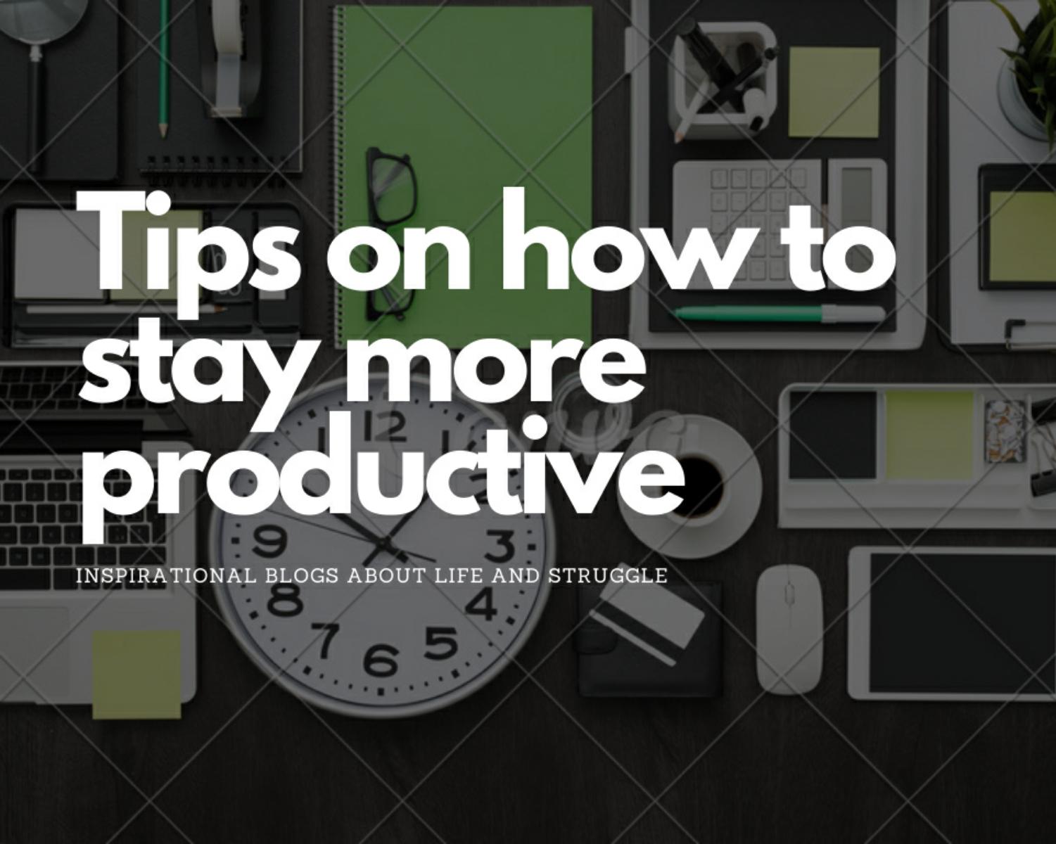Tips On How To Stay Productive 