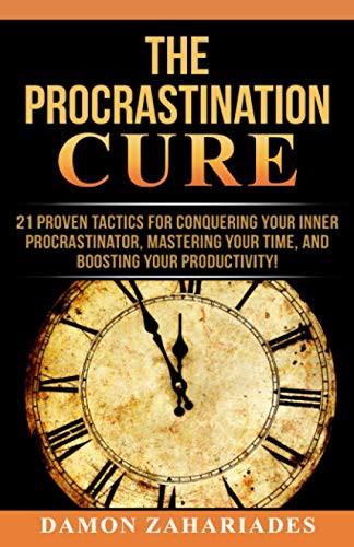 The Procrastination Cure: 21 Proven Tactics for Conquering Your Inner Procrastinator, Mastering Your Time, and Boosting Your Productivity!