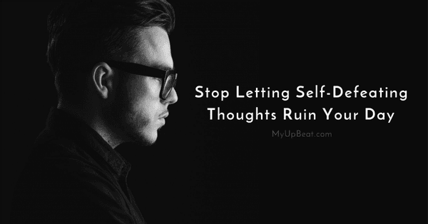 Stop Letting Self-Defeating Thoughts Ruin Your Day - MyUpBeat