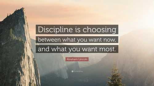 “Discipline is choosing between what you want now, and what you want most.”