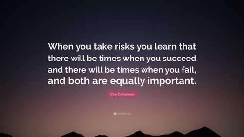 “When you take risks you learn that there will be times when you succeed and there will be times when you fail, and both ...”