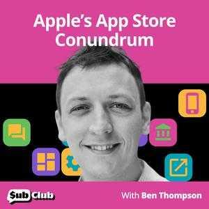 Ben Thompson, Stratechery - Apple’s App Store Conundrum