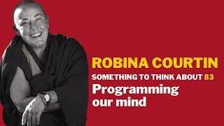 SOMETHING TO THINK ABOUT 83: Programming our mind — Robina Courtin