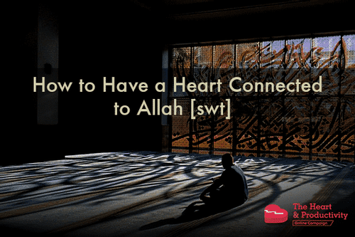 How to Have a Heart Connected to Allah [swt] - ProductiveMuslim.com