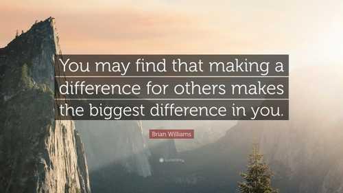 “You may find that making a difference for others makes the biggest difference in you.”