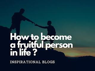 How to become a fruitful person in life 