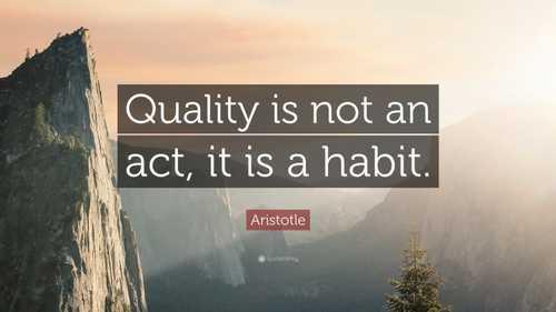 “Quality is not an act, it is a habit.”