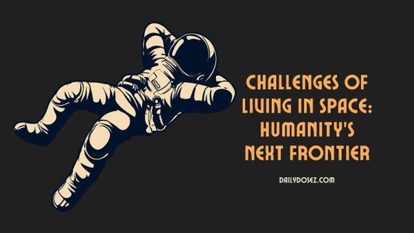 Challenges of Living in Space: Humanity's Next Frontier - Dailydosez