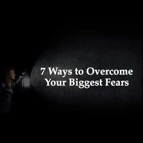 7 Ways to Overcome Your Biggest Fears