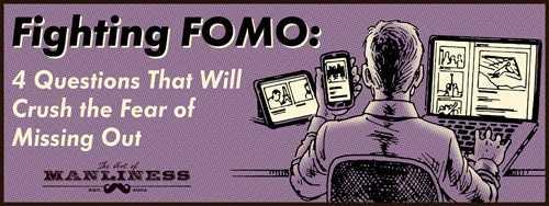 Fighting FOMO: 4 Questions That Will Crush the Fear of Missing Out | The Art of Manliness