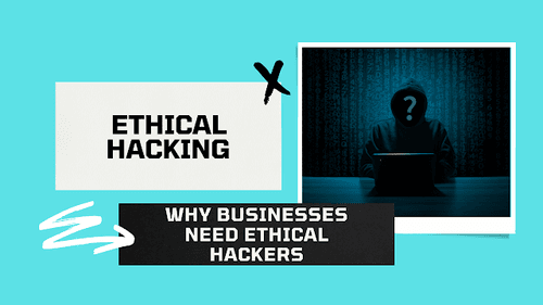 Ethical Hacking: Why Businesses Need Ethical Hackers