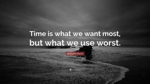 “Time is what we want most, but what we use worst.”