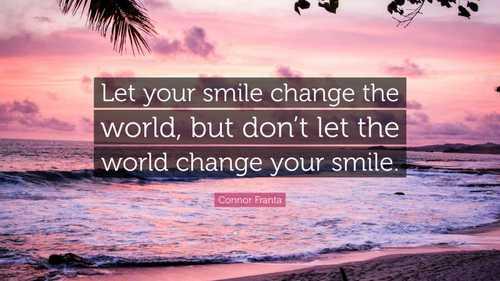 “Let your smile change the world, but don’t let the world change your smile.”