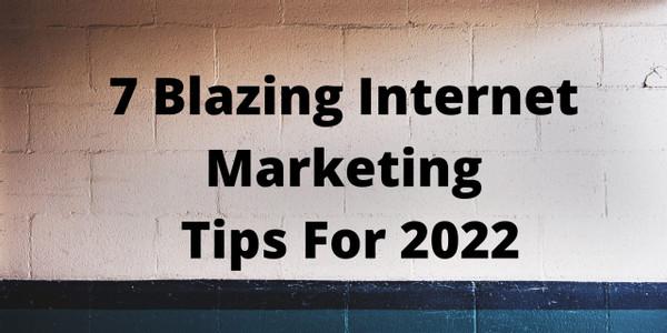 7 Blazing Internet Marketing Tips For 2022