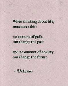 6. when thinking about life, remember this: no amount of guilt can change the past and no amount of anxiety can change the future.