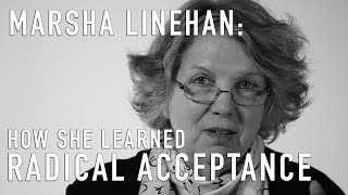 MARSHA LINEHAN - How She Learned Radical Acceptance