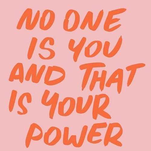 3. No one is you and that is your power