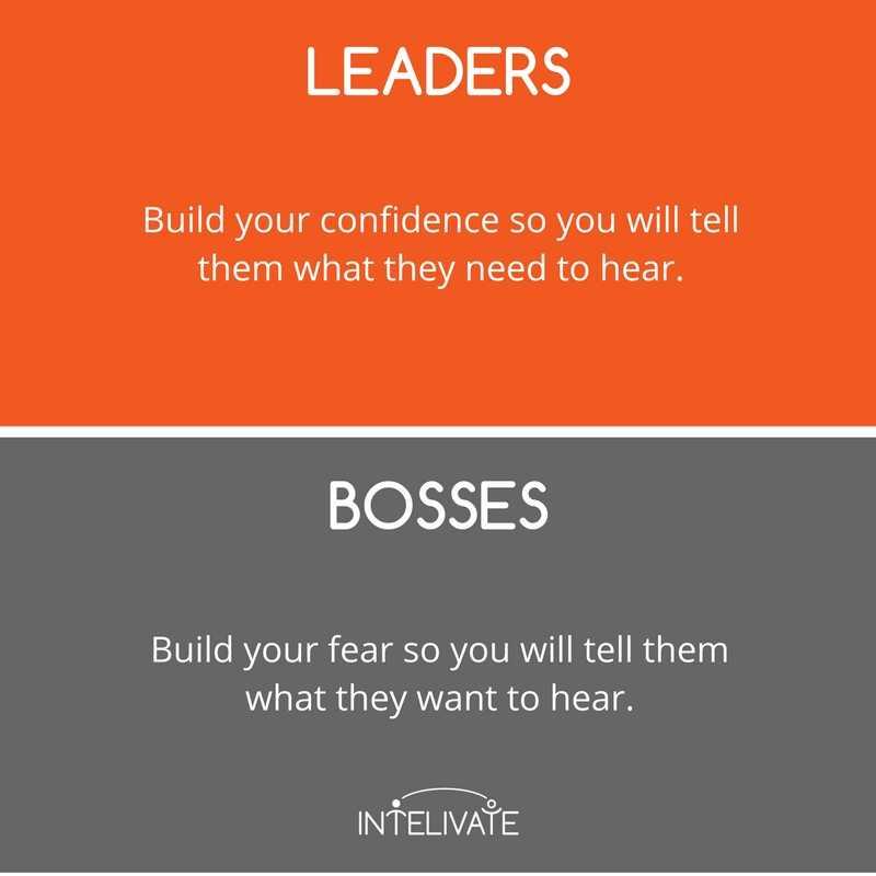 1. Leaders Build Your Confidence. Bosses Build Your Fear.