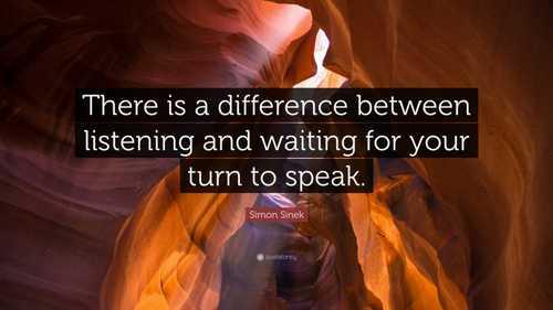 “There is a difference between listening and waiting for your turn to speak.”