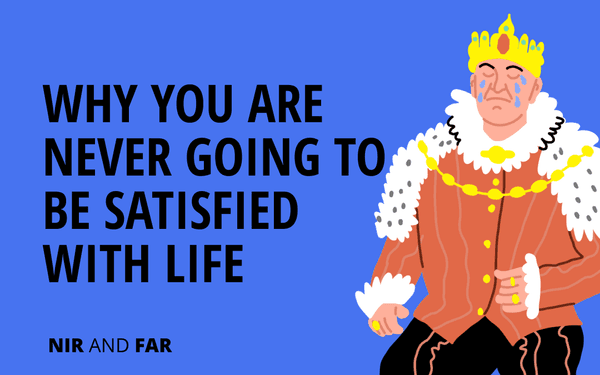 Why We’re Never Going to Be Satisfied With Life