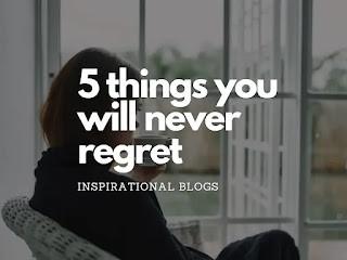 5 things you will never regret 
