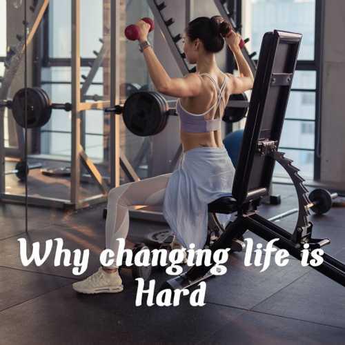 Why changing life is Hard ? 