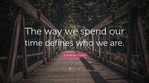“The way we spend our time defines who we are.”