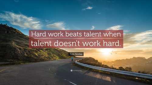 “Hard work beats talent when talent doesn't work hard.”